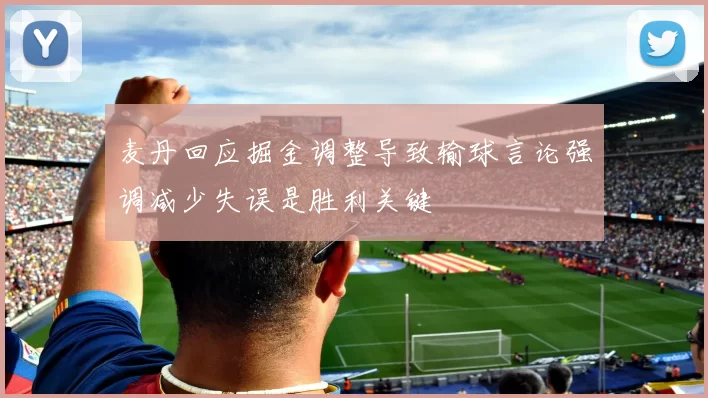 麦丹回应掘金调整导致输球言论强调减少失误是胜利关键