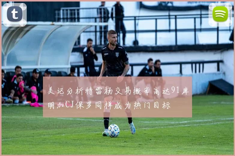 美记分析特雷杨交易概率高达91库明加CJ保罗同样成为热门目标