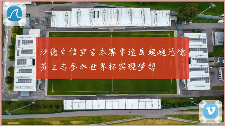沙德自信宣言本赛季速度超越范德芬立志参加世界杯实现梦想