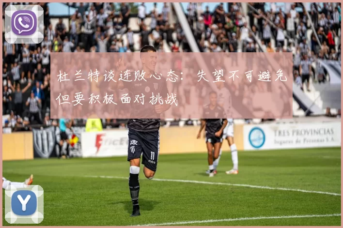杜兰特谈连败心态：失望不可避免但要积极面对挑战