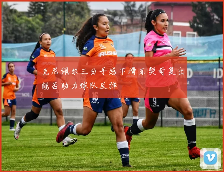 克尼佩尔三分手感下滑东契奇复出能否助力球队反弹