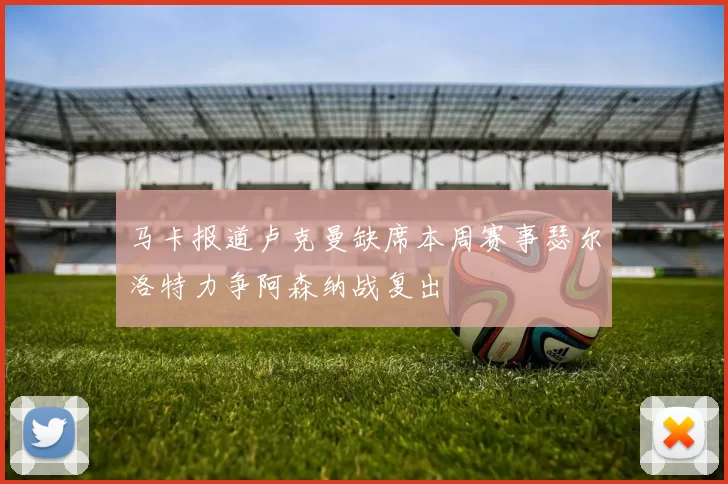 马卡报道卢克曼缺席本周赛事瑟尔洛特力争阿森纳战复出