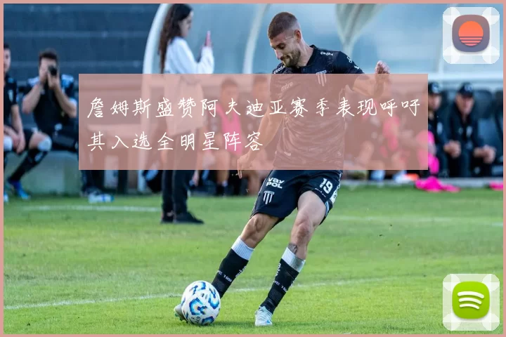 詹姆斯盛赞阿夫迪亚赛季表现呼吁其入选全明星阵容
