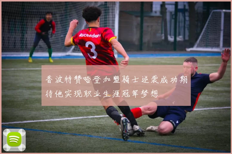 香波特赞哈登加盟骑士逆袭成功期待他实现职业生涯冠军梦想
