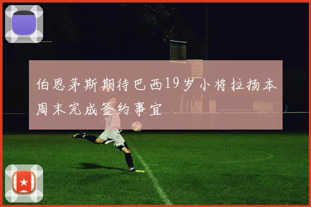 伯恩茅斯期待巴西19岁小将拉扬本周末完成签约事宜