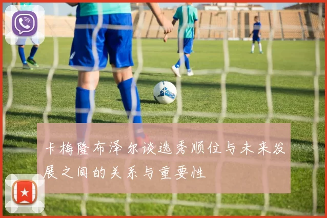 卡梅隆布泽尔谈选秀顺位与未来发展之间的关系与重要性