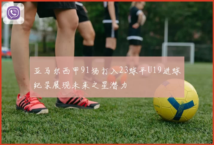 亚马尔西甲91场打入23球平U19进球纪录展现未来之星潜力