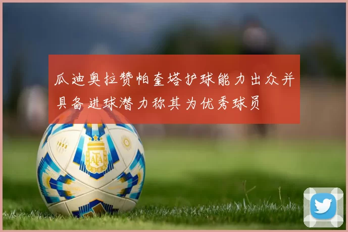瓜迪奥拉赞帕奎塔护球能力出众并具备进球潜力称其为优秀球员