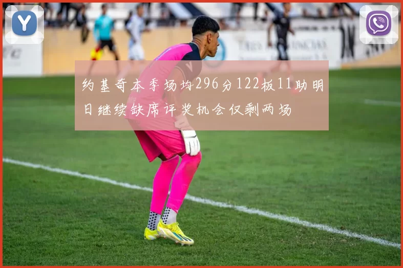 约基奇本季场均296分122板11助明日继续缺席评奖机会仅剩两场