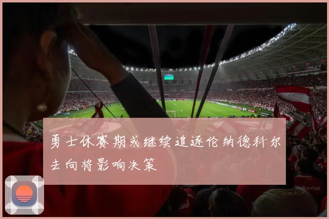 勇士休赛期或继续追逐伦纳德科尔去向将影响决策